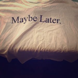 White shirt text says maybe later , didn’t fit 😣